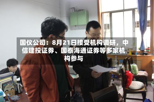 国仪公司：8月21日接受机构调研，中信建投证券、国泰海通证券等多家机构参与