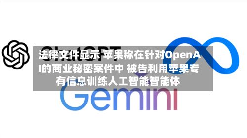 法律文件显示 苹果称在针对OpenAI的商业秘密案件中 被告利用苹果专有信息训练人工智能智能体-第2张图片