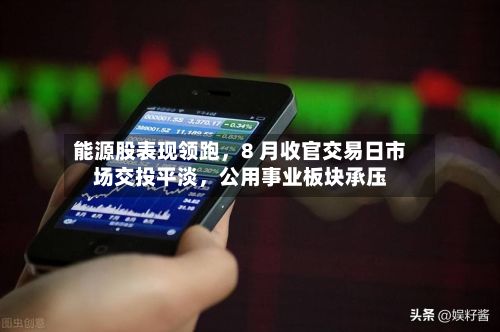 能源股表现领跑,8 月收官交易日市场交投平淡,公用事业板块承压