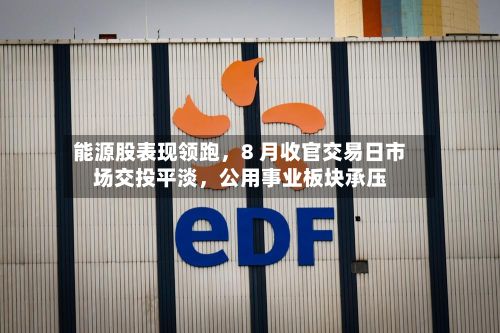 能源股表现领跑，8 月收官交易日市场交投平淡	，公用事业板块承压-第2张图片