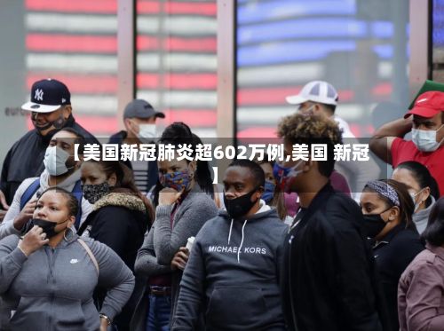 【美国新冠肺炎超602万例,美国 新冠】-第3张图片