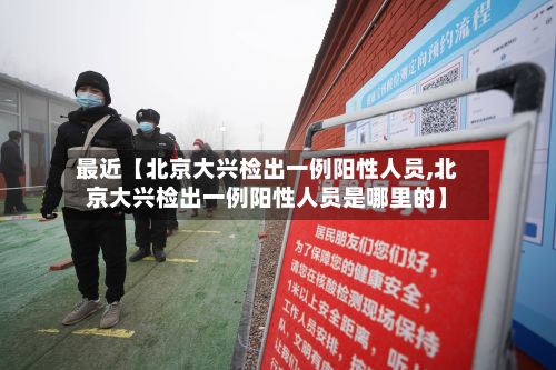 最近【北京大兴检出一例阳性人员,北京大兴检出一例阳性人员是哪里的】-第2张图片