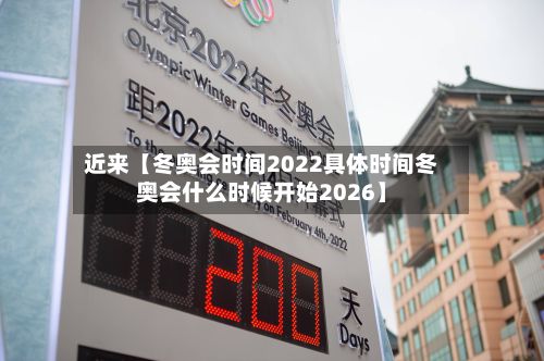 近来【冬奥会时间2022具体时间冬奥会什么时候开始2026】