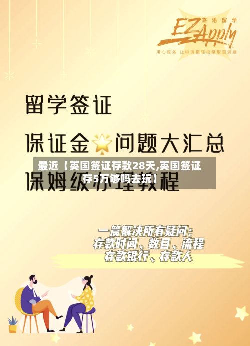 最近【英国签证存款28天,英国签证存5万够吗去玩】