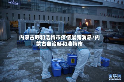 内蒙古呼和浩特市疫情最新消息/内蒙古自治呼和浩特市