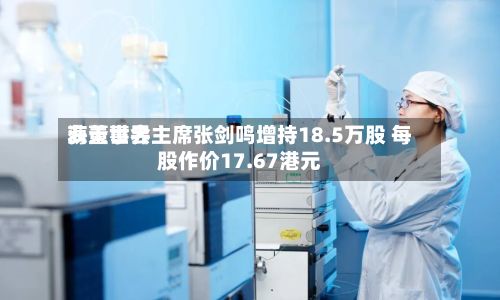海天世界
获董事会主席张剑鸣增持18.5万股 每股作价17.67港元-第1张图片