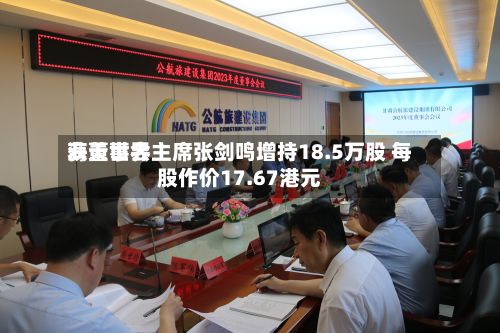 海天世界
获董事会主席张剑鸣增持18.5万股 每股作价17.67港元-第2张图片