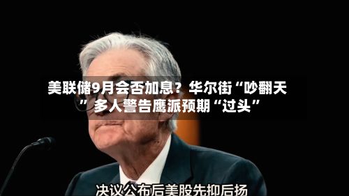 美联储9月会否加息？华尔街“吵翻天” 多人警告鹰派预期“过头	”-第2张图片