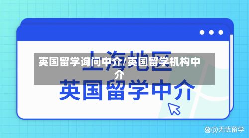 英国留学询问中介/英国留学机构中介