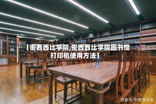 【密西西比学院,密西西比学院图书馆打印机使用方法】