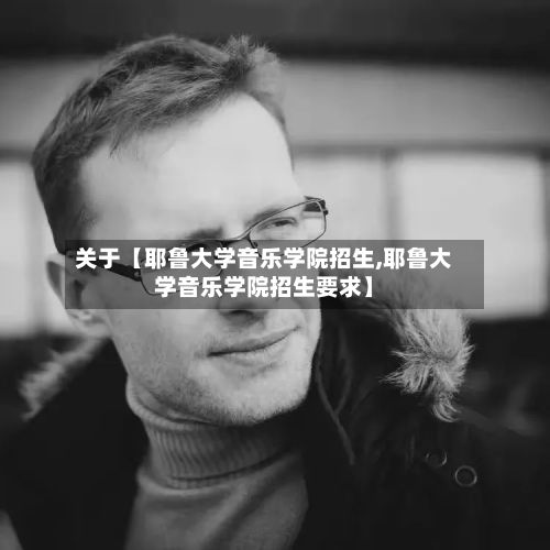 关于【耶鲁大学音乐学院招生,耶鲁大学音乐学院招生要求】