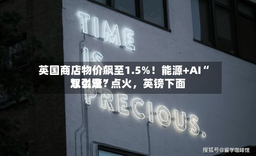 英国商店物价飙至1.5%!能源+AI“双引擎”点火,英镑下面
怎么走?