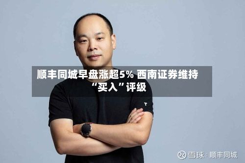 顺丰同城早盘涨超5% 西南证券维持“买入”评级-第2张图片
