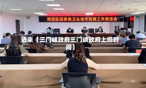近来【三门峡政府三门峡政府上班时间】