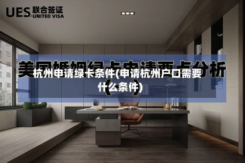 杭州申请绿卡条件(申请杭州户口需要什么条件)