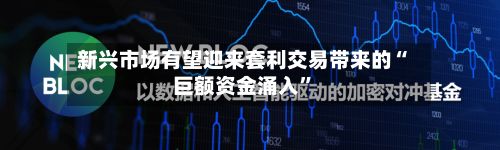 新兴市场有望迎来套利交易带来的“巨额资金涌入	”-第3张图片