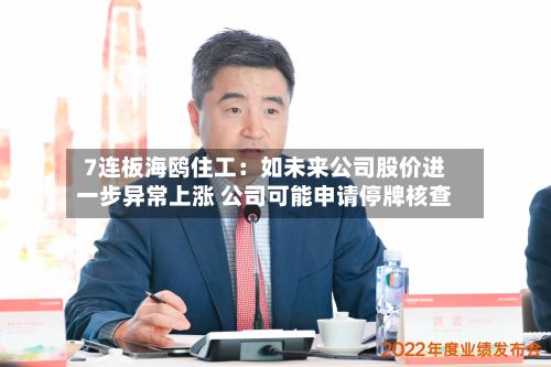 7连板海鸥住工:如未来公司股价进一步异常上涨 公司可能申请停牌核查