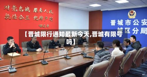 【晋城限行通知最新今天,晋城有限号吗】-第3张图片