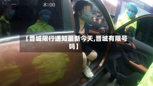 【晋城限行通知最新今天,晋城有限号吗】