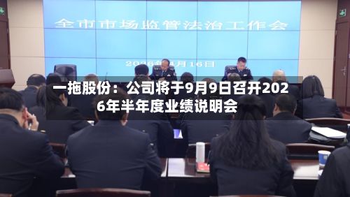 一拖股份:公司将于9月9日召开2026年半年度业绩说明会-第2张图片