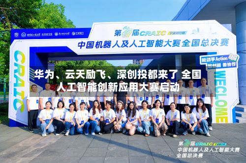 华为、云天励飞、深创投都来了 全国人工智能创新应用大赛启动-第2张图片