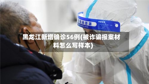 黑龙江新增确诊56例(被诈骗报案材料怎么写样本)