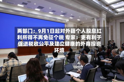 两部门:9月1日起对外籍个人股息红利所得不再免征个税 专家:更有利于促进税收公平及建立健康的外商投资环境-第2张图片