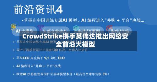 CrowdStrike携手英伟达推出网络安全前沿大模型-第2张图片