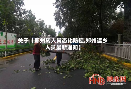 关于【郑州转入常态化防控,郑州返乡人员最新通知】-第3张图片