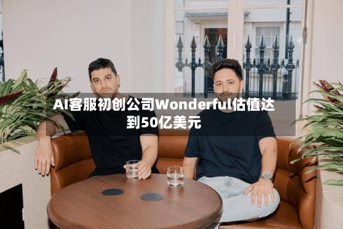AI客服初创公司Wonderful估值达到50亿美元-第2张图片