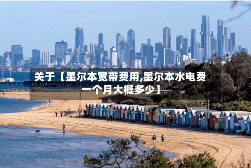 关于【墨尔本宽带费用,墨尔本水电费一个月大概多少】-第2张图片