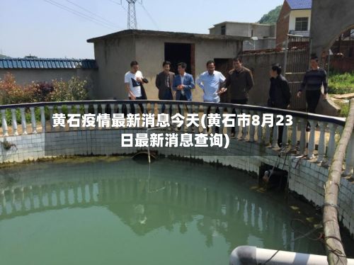 黄石疫情最新消息今天(黄石市8月23日最新消息查询)