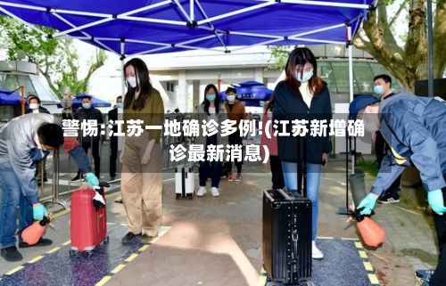 警惕:江苏一地确诊多例!(江苏新增确诊最新消息)-第3张图片