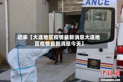 近来【大连地区疫情最新消息大连地区疫情最新消息今天】