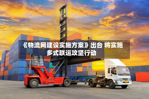 《物流网建设实施方案》出台 将实施多式联运攻坚行动