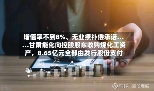 增值率不到8%、无业绩补偿承诺……甘肃能化向控股股东收购煤化工资产，8.65亿元全部由发行股份支付-第3张图片