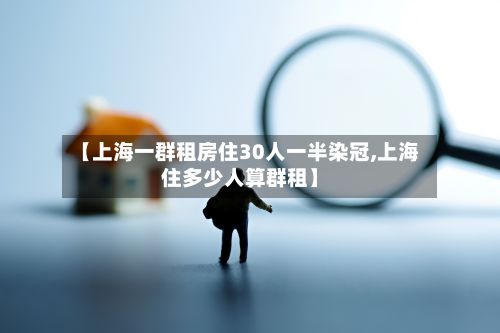 【上海一群租房住30人一半染冠,上海住多少人算群租】