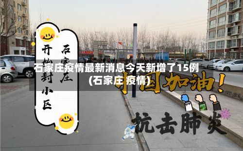 石家庄疫情最新消息今天新增了15例(石家庄 疫情)