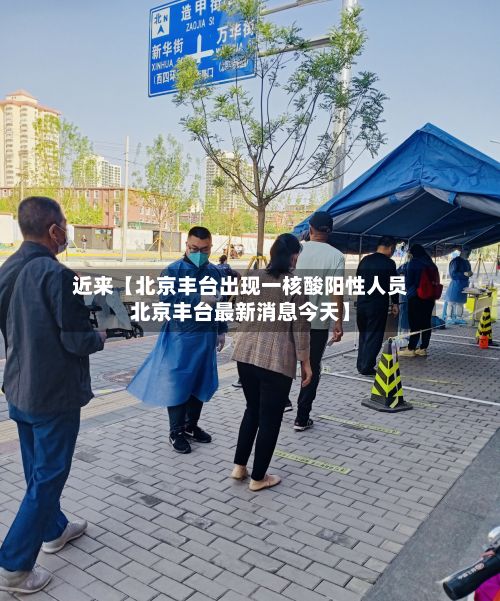 近来【北京丰台出现一核酸阳性人员北京丰台最新消息今天】