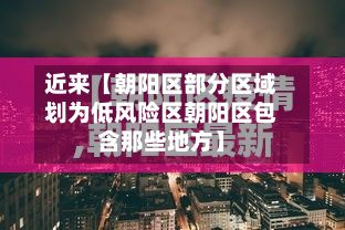 近来【朝阳区部分区域划为低风险区朝阳区包含那些地方】