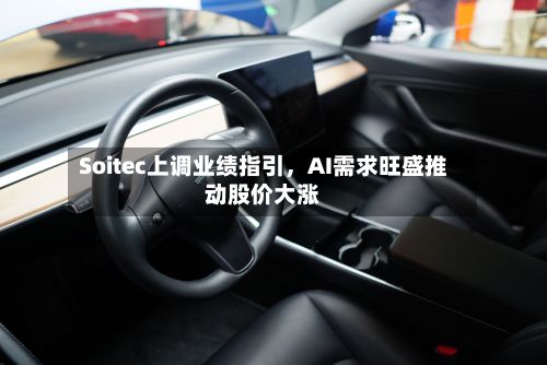 Soitec上调业绩指引,AI需求旺盛推动股价大涨