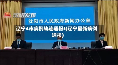 辽宁4市病例轨迹通报!(辽宁最新病例通报)-第2张图片