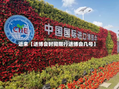 近来【进博会时间限行进博会几号】-第2张图片