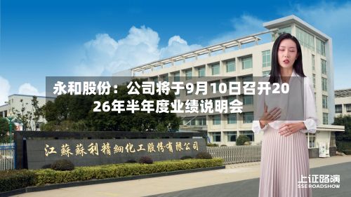 永和股份:公司将于9月10日召开2026年半年度业绩说明会-第1张图片