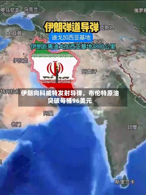 伊朗向科威特发射导弹,布伦特原油突破每桶96美元