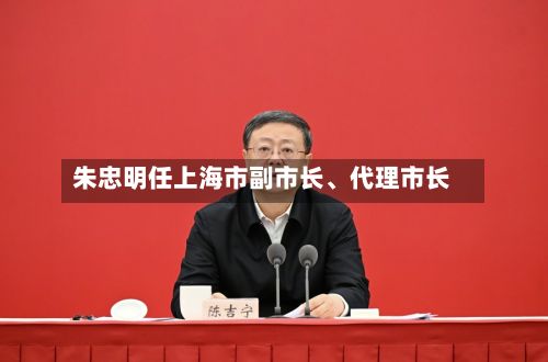 朱忠明任上海市副市长、代理市长-第2张图片