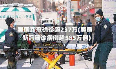美国新冠确诊超237万(美国新冠确诊病例超585万例)-第2张图片