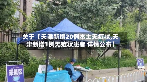 关于【天津新增20例本土无症状,天津新增1例无症状患者 详情公布】-第3张图片