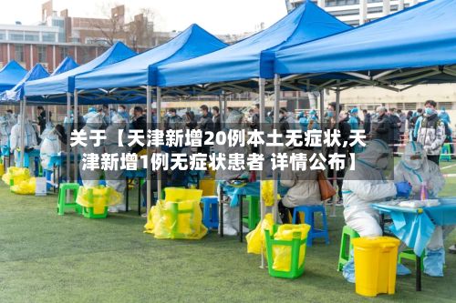 关于【天津新增20例本土无症状,天津新增1例无症状患者 详情公布】