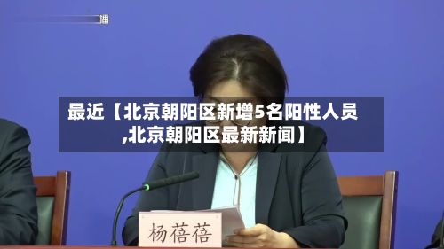 最近【北京朝阳区新增5名阳性人员,北京朝阳区最新新闻】-第1张图片